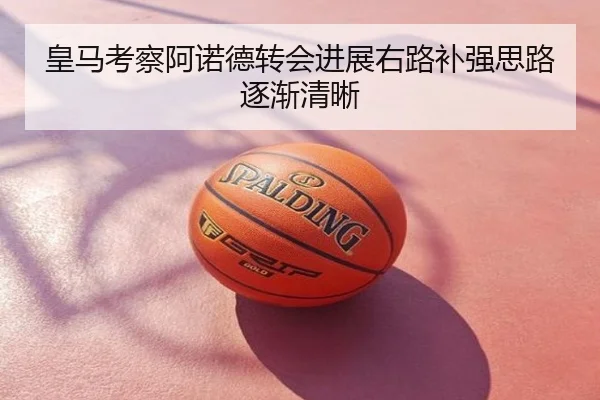 皇马考察阿诺德转会进展右路补强思路逐渐清晰