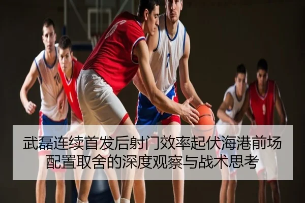武磊连续首发后射门效率起伏海港前场配置取舍的深度观察与战术思考
