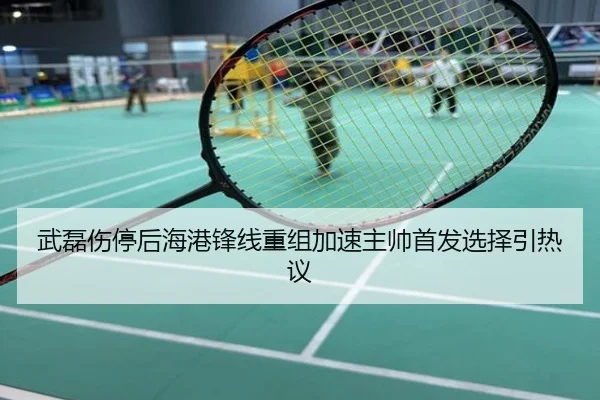 武磊伤停后海港锋线重组加速主帅首发选择引热议